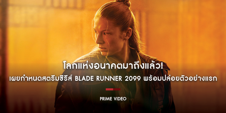 โลกแห่งอนาคตมาถึงแล้ว! Prime Video เผยกำหนดสตรีมซีรีส์ Blade Runner 2099 พร้อมปล่อยตัวอย่างแรกในงาน San Diego Comic-Con